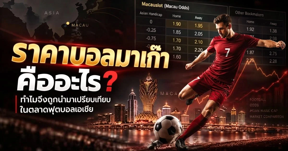 ราคาบอลมาเก๊า คืออะไร? ทำไมจึงถูกนำมาเปรียบเทียบในตลาดฟุตบอลเอเชีย