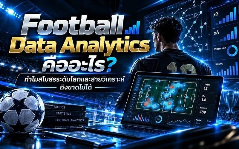 Football Data Analytics คืออะไร? ทำไมสโมสรระดับโลกและสายวิเคราะห์ถึงขาดไม่ได้