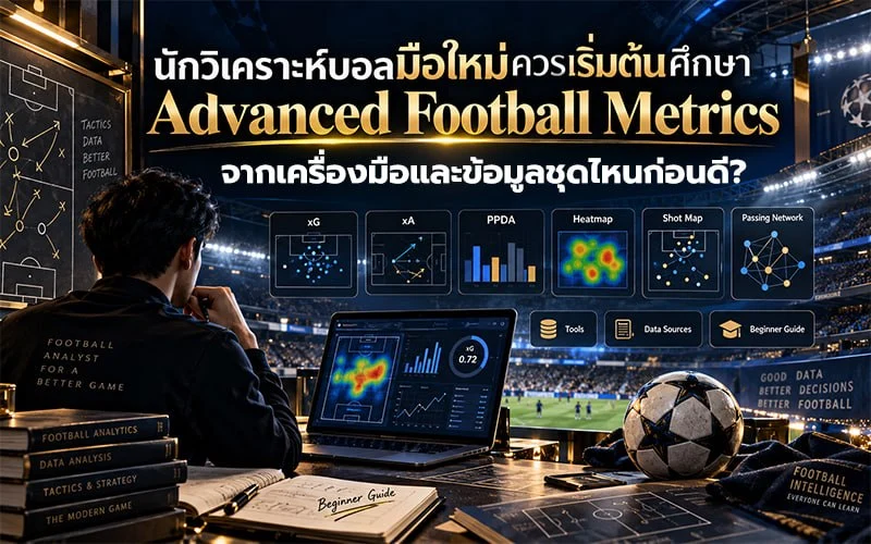 นักวิเคราะห์บอลมือใหม่ควรเริ่มต้นศึกษา Advanced Football Metrics จากเครื่องมือและข้อมูลชุดไหนก่อนดี?