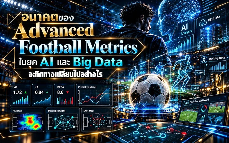 อนาคตของ Advanced Football Metrics ในยุค AI และ Big Data จะทิศทางเปลี่ยนไปอย่างไร?